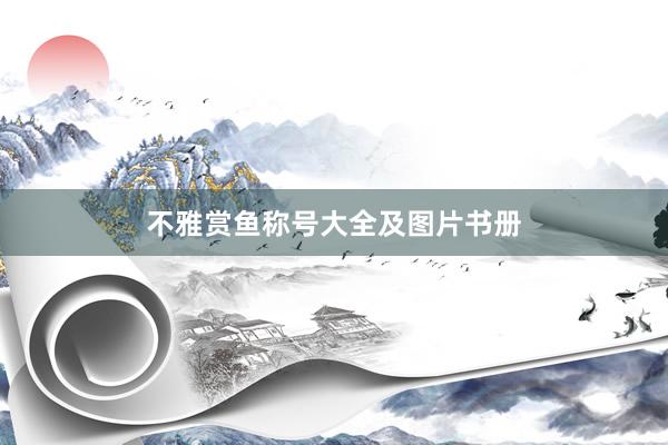 不雅赏鱼称号大全及图片书册