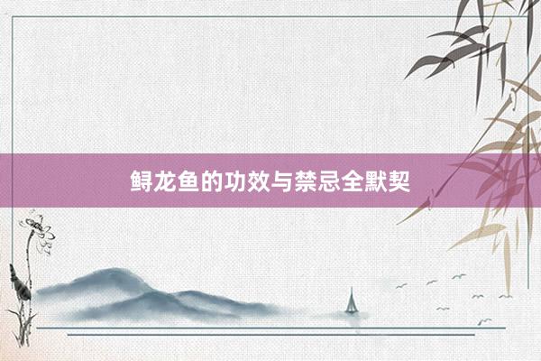 鲟龙鱼的功效与禁忌全默契